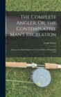 The Complete Angler; Or, the Contemplative Man's Recreation : Being a Fac-Simile Reprint of the First Edition, Published in 1653 - Book