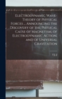 Electrodynamic Wave-theory of Physical Forces ... Announcing the Discovery of the Physical Cause of Magnetism, of Electrodynamic Action, and of Universal Gravitation - Book