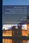 Sketches of the Character, Manners, and Present State of the Highlanders of Scotland : With Details of the Military Service of the Highland Regiments; Volume 1 - Book
