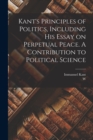 Kant's Principles of Politics, Including his Essay on Perpetual Peace. A Contribution to Political Science - Book