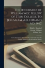 The Itineraries of William Wey, Fellow of Eton College. To Jerusalem, A.D. 1458 and A.D. 1462; and to Saint James of Compostella, A.D. 1456. From the Original Manuscript in the Bodleian Library - Book
