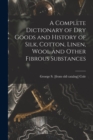 A Complete Dictionary of dry Goods and History of Silk, Cotton, Linen, Wool and Other Fibrous Substances - Book