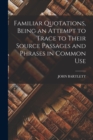 Familiar Quotations, Being an Attempt to Trace to Their Source Passages and Phrases in Common Use - Book