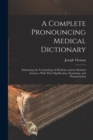 A Complete Pronouncing Medical Dictionary : Embracing the Terminology of Medicine and the Kindred Sciences, With Their Signification, Etymology, and Pronunciation - Book