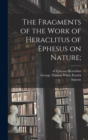 The Fragments of the Work of Heraclitus of Ephesus on Nature; - Book