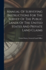 Manual Of Surveying Instructions For The Survey Of The Public Lands Of The United States And Private Land Claims - Book