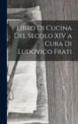 Libro Di Cucina Del Secolo XIV a Cura Di Ludovico Frati - Book