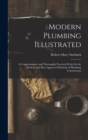 Modern Plumbing Illustrated : A Comprehensive and Thoroughly Practical Work On the Modern and Most Approved Methods of Plumbing Construction - Book