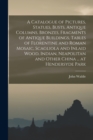 A Catalogue of Pictures, Statues, Busts, Antique Columns, Bronzes, Fragments of Antique Buildings, Tables of Florentine and Roman Mosaic, Scagliola and Inlaid Wood, Indian, Neapolitan and Other China - Book