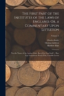 The First Part of the Institutes of the Laws of England, Or, a Commentary Upon Littleton : Not the Name of the Author Only, But of the Law Itself ... Hæc Ego Grandævus Posuit Tibi, Candide Lector; Vol - Book