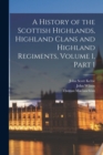 A History of the Scottish Highlands, Highland Clans and Highland Regiments, Volume 1, part 1 - Book