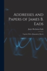Addresses and Papers of James B. Eads : Together With a Biographical Sketch - Book