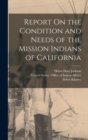Report On the Condition and Needs of the Mission Indians of California - Book