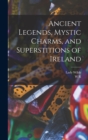 Ancient Legends, Mystic Charms, and Superstitions of Ireland - Book