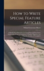 How to Write Special Feature Articles; a Handbook for Reporters, Correspondents and Free-lance Writers who Desire to Contribute to Popular Magazines and Magazine Sections of Newspapers - Book