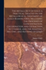 The Metallurgy of Gold, a Practical Treatise on the Metallurgical Treatment of Gold-bearing Ores, Including the Processes of Concentration, Chlorination, and Extraction by Cyanide, and the Assaying, M - Book