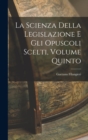 La Scienza della Legislazione e Gli Opuscoli Scelti, Volume Quinto - Book