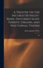 A Treatise on the Incubus Or Night-mare, Disturbed Sleep, Terrific Dreams, and Nocturnal Visions : Wi - Book