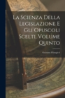 La Scienza della Legislazione e Gli Opuscoli Scelti, Volume Quinto - Book
