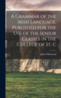 A Grammar of the Irish Language, Published for the use of the Senior Classes in the College of St. C - Book