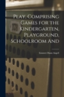 Play, Comprising Games for the Kindergarten, Playground, Schoolroom And - Book