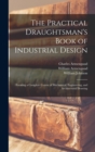 The Practical Draughtsman's Book of Industrial Design : Forming a Complete Course of Mechanical, Engineering, and Architectural Drawing - Book