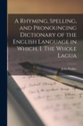 A Rhyming, Spelling, and Pronouncing Dictionary of the English Language in Which, I. The Whole Lagua - Book