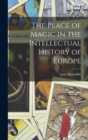 The Place of Magic in the Intellectual History of Europe - Book