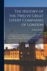 The History of the Twelve Great Livery Companies of London : Principally Collected From Their Grants and Records: With Notes and Illustrations, an Historical Introduction, and Copious Accounts of Each - Book