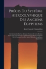 Precis Du Systeme Hieroglyphique Des Anciens Egyptiens : Ou, Recherches Sur Les Elemens Premiers De Cette Ecriture Sacree, Sur Leurs Diverses Combinaisons, Et Sur Les Rapports De Ce Systeme Avec Les A - Book