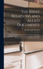 The Jesuit Relations and Allied Documents : Travels and Explorations of the French Jesuit Missionaries Among the Indians of Canada and the Northern and North-western States of the United States 1610-1 - Book