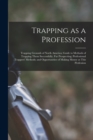 Trapping as a Profession; Trapping Grounds of North America; Guide to Methods of Trapping Them Successfully; fur Prospecting; Professional Trappers' Methods; and Opportunities of Making Money at This - Book
