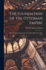 The Foundation of the Ottoman Empire; a History of the Osmanlis up to the Death of Bayezid I (1300-1403) - Book