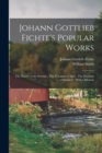 Johann Gottlieb Fichte's Popular Works : The Nature of the Scholar; The Vocation of man; The Doctrine of Religion: With a Memoir - Book