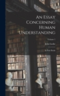 An Essay Concerning Human Understanding : In Four Books; Volume 1 - Book