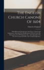 The English Church Canons Of 1604 : With Historical Introduction And Notes, Critical And Explanatory, Showing The Modifications Of Each Canon By Subsequent Acts Of Parliament, Etc., And Appendices On - Book
