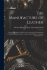 The Manufacture of Leather : Being a Description of all of the Processes for the Tanning and Tawing With Bark, Extracts, Chrome and all Modern Tannages in General use .. - Book