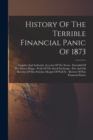 History Of The Terrible Financial Panic Of 1873 : Graphic And Authentic Account Of The Event: Downfall Of The Money Kings: Perils Of The Stock Exchange: Pen And Ink Sketches Of The Stricken Moguls Of - Book