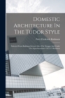 Domestic Architecture In The Tudor Style : Selected From Buildings Erected After The Designs And Under The Superintendence Of P. F. Robinson - Book