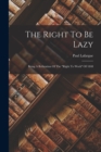 The Right To Be Lazy : Being A Refutation Of The "right To Work" Of 1848 - Book