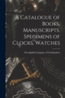 A Catalogue of Books, Manuscripts, Specimens of Clocks, Watches - Book