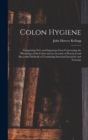 Colon Hygiene : Comprising New and Important Facts Concerning the Physiology of the Colon and an Account of Practical and Successful Methods of Combating Intestinal Inactivity and Toxemia - Book