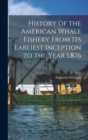 History of the American Whale Fishery From Its Earliest Inception to the Year L876 - Book
