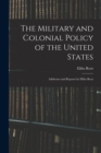 The Military and Colonial Policy of the United States : Addresses and Reports by Elihu Root - Book