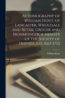 Autobiography of William Stout, of Lancaster, Wholesale and Retail Grocer and Ironmonger, a Member of the Society of Friends. A.D. 1665-1752 - Book