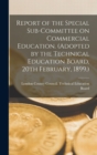 Report of the Special Sub-committee on Commercial Education. (Adopted by the Technical Education Board, 20th February, 1899.) - Book