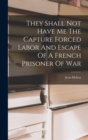 They Shall Not Have Me The Capture Forced Labor And Escape Of A French Prisoner Of War - Book