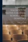 Sanitary Statistics of Native Colonial Schools and Hospitals - Book