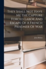 They Shall Not Have Me The Capture Forced Labor And Escape Of A French Prisoner Of War - Book