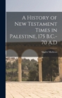 A History of New Testament Times in Palestine, 175 B.C.-70 A.D - Book